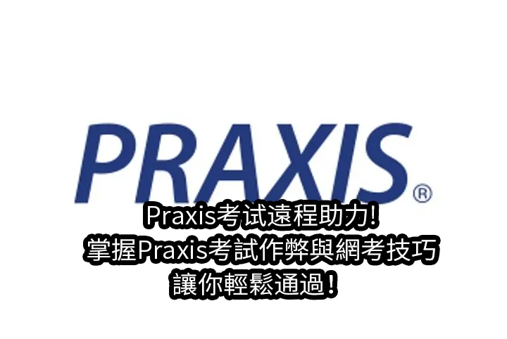 Praxis考试遠程助力!掌握Praxis考試作弊與網考技巧,讓你輕鬆通過！