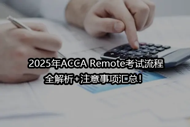 📍2025年ACCA Remote考试流程全解析+注意事项汇总！