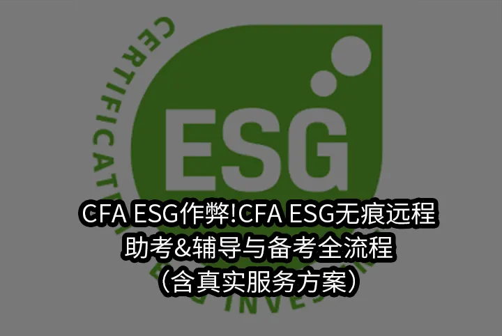CFA ESG作弊!CFA ESG无痕远程&助考&辅导与备考全流程（含真实服务方案）