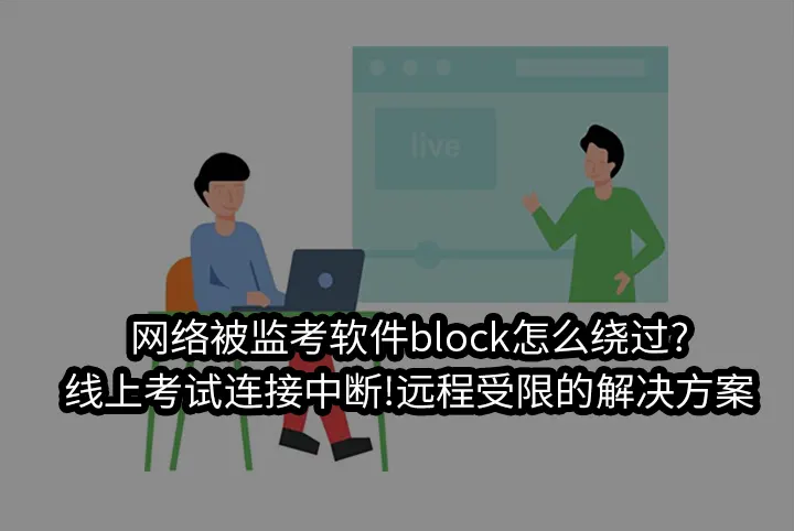 网络被监考软件block怎么绕过?线上考试连接中断!远程受限的解决方案