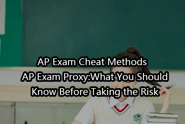 AP Exam Cheat Methods & AP Exam Proxy:What You Should Know Before Taking the Risk