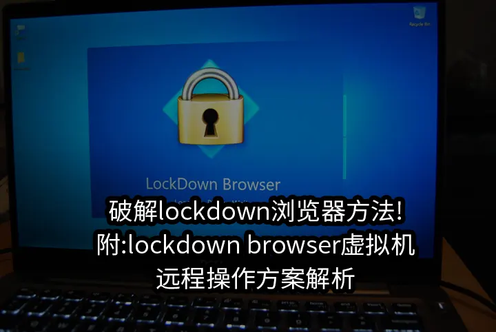 破解lockdown浏览器方法!附:lockdown browser虚拟机远程操作方案解析