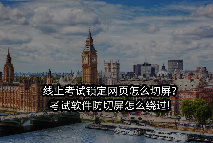 线上考试锁定网页怎么切屏?考试软件防切屏怎么绕过!