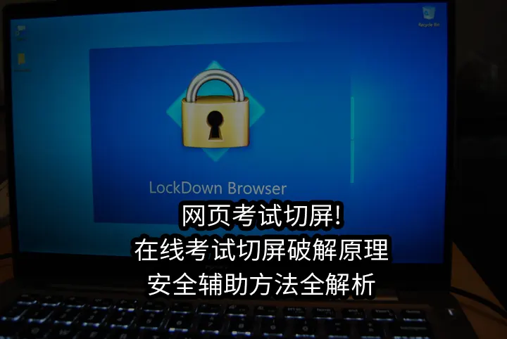 网页考试切屏!在线考试切屏破解原理&安全辅助方法全解析