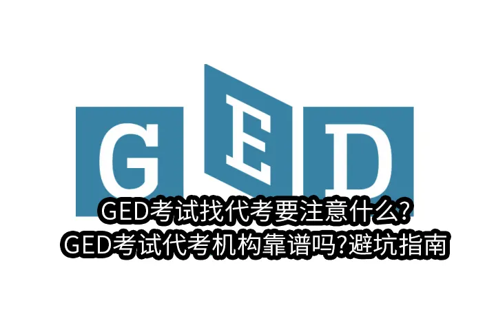 GED考试找代考要注意什么?GED考试代考机构靠谱吗?避坑指南
