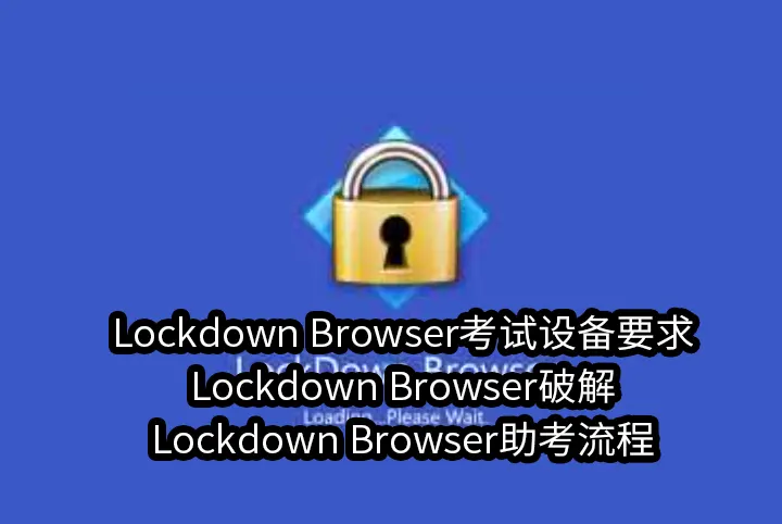 Lockdown Browser考试设备要求,Lockdown Browser破解,Lockdown Browser助考流程