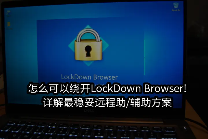 怎么可以绕开LockDown Browser!详解最稳妥远程助/辅助方案