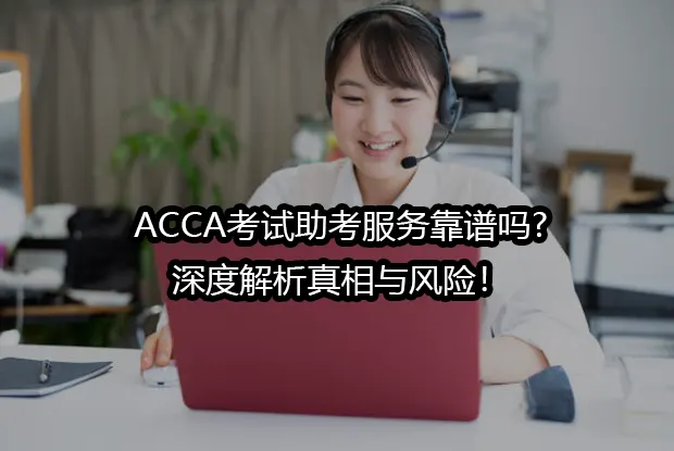 ACCA考试助考服务靠谱吗?深度解析真相与风险！
