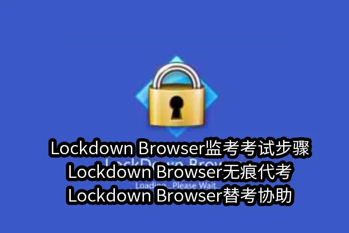 Lockdown Browser监考考试步骤,Lockdown Browser无痕代考,Lockdown Browser替考协助