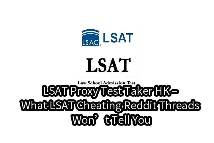 LSAT Proxy Test Taker HK – What LSAT Cheating Reddit Threads Won’t Tell You