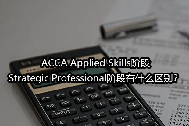 ACCA Applied Skills阶段和Strategic Professional阶段有什么区别？