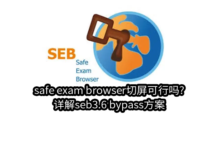 safe exam browser切屏可行吗?详解seb3.6 bypass方案