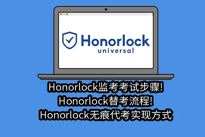 Honorlock监考考试步骤!Honorlock替考流程!Honorlock无痕代考实现方式
