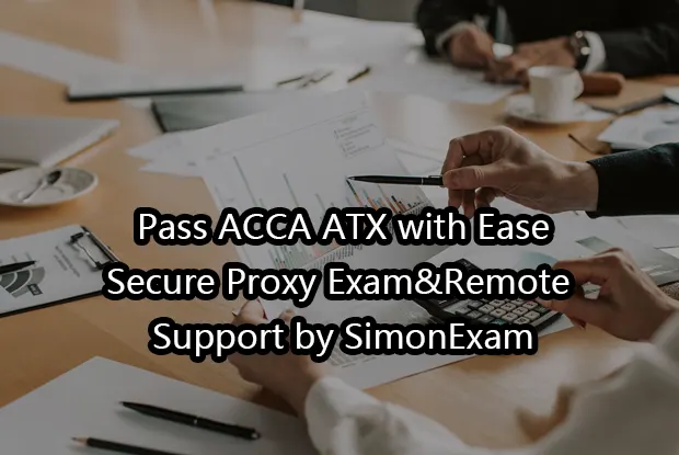Pass ACCA ATX with Ease:Secure Proxy Exam&Remote Support by SimonExam