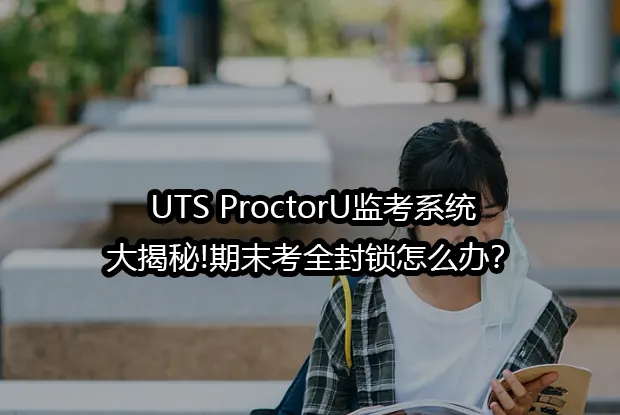 UTS ProctorU监考系统大揭秘!期末考全封锁怎么办？