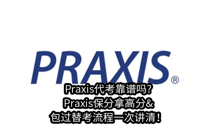 Praxis代考靠谱吗?Praxis保分拿高分&包过替考流程一次讲清！