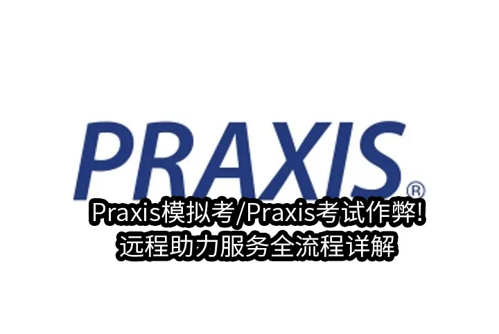 Praxis模拟考/Praxis考试作弊!远程助力服务全流程详解