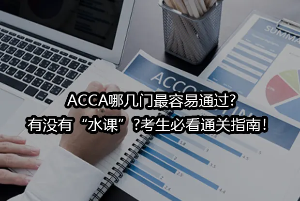 ACCA哪几门最容易通过?有没有“水课”?考生必看通关指南！