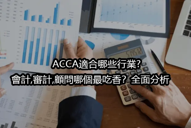 ACCA適合哪些行業?會計,審計,顧問哪個最吃香？全面分析 ✅