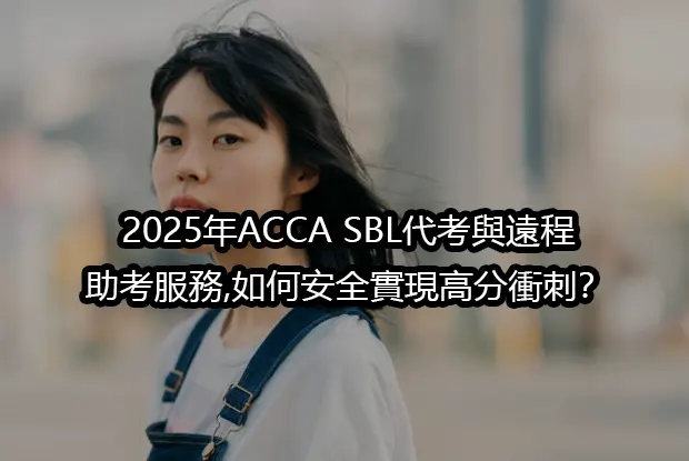 2025年ACCA SBL代考與遠程助考服務,如何安全實現高分衝刺？