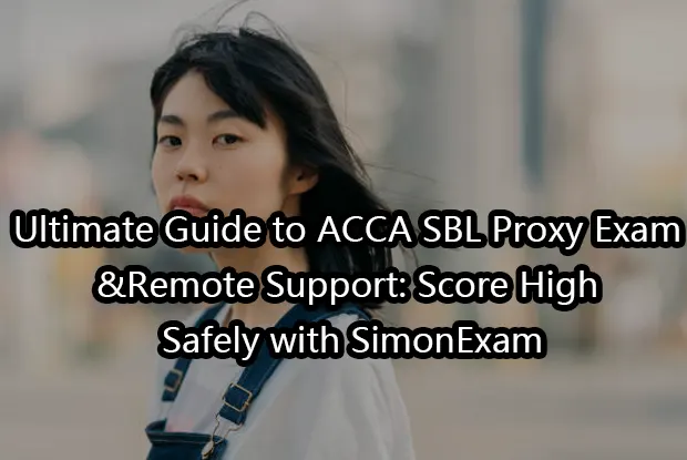 Ultimate Guide to ACCA SBL Proxy Exam&Remote Support: Score High Safely with SimonExam