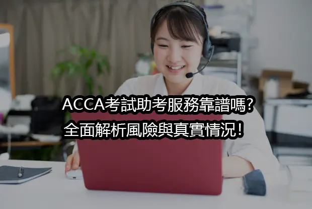 ACCA考試助考服務靠譜嗎?全面解析風險與真實情況！