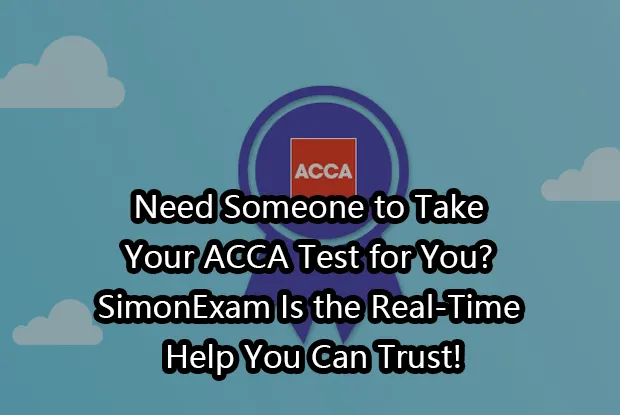 Need Someone to Take Your ACCA Test for You? SimonExam Is the Real-Time Help You Can Trust!