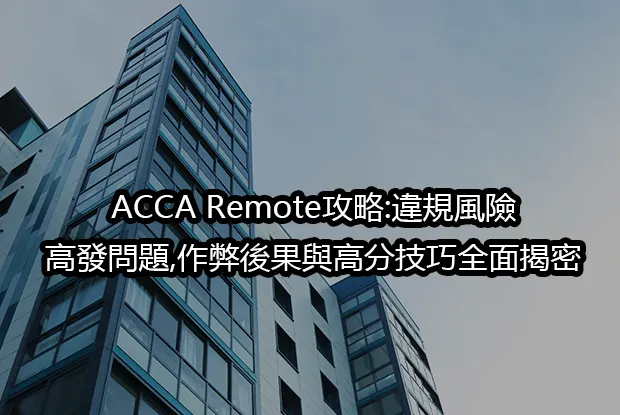 ACCA Remote攻略:違規風險,高發問題,作弊後果與高分技巧全面揭密