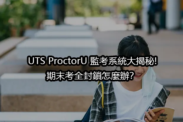 UTS ProctorU 監考系統大揭秘!期末考全封鎖怎麼辦？