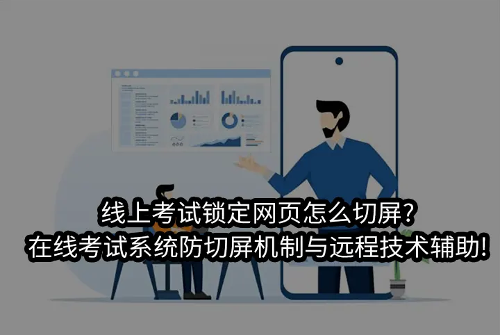 线上考试锁定网页怎么切屏?在线考试系统防切屏机制与远程技术辅助!