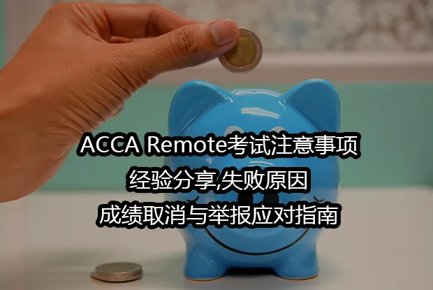 ACCA Remote考试注意事项:经验分享,失败原因,成绩取消与举报应对指南