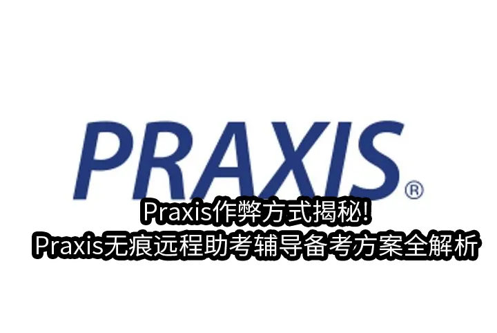 Praxis作弊方式揭秘!Praxis无痕远程助考辅导备考方案全解析