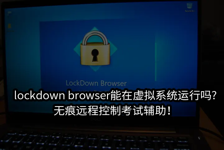 lockdown browser能在虚拟系统运行吗?无痕远程控制考试辅助！