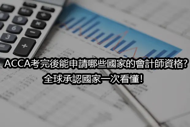 ACCA考完後能申請哪些國家的會計師資格?全球承認國家一次看懂！