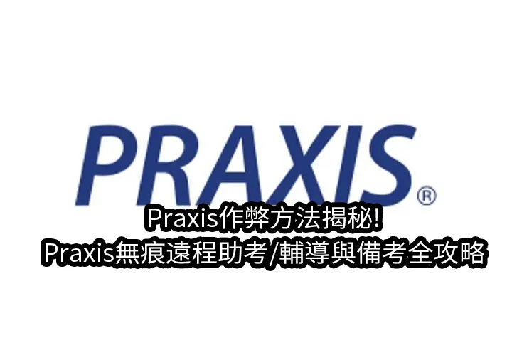 Praxis作弊方法揭秘!Praxis無痕遠程助考/輔導與備考全攻略