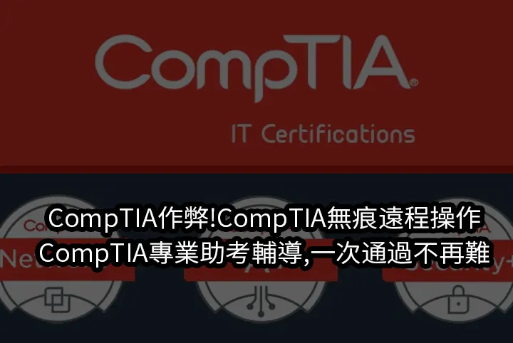 CompTIA作弊!CompTIA無痕遠程操作&CompTIA專業助考輔導,一次通過不再難