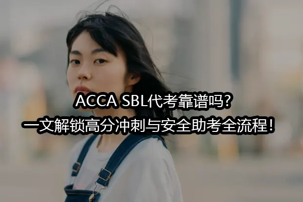 ACCA SBL代考靠谱吗?一文解锁高分冲刺与安全助考全流程！