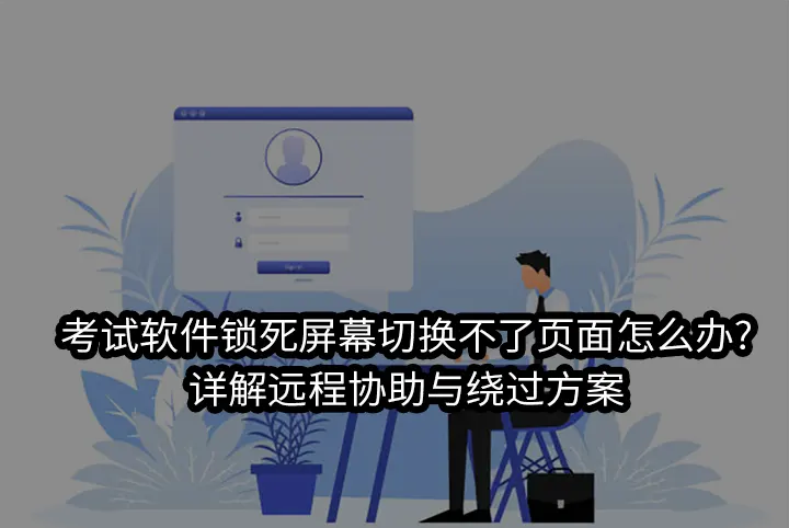考试软件锁死屏幕切换不了页面怎么办?详解远程协助与绕过方案