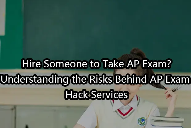 Hire Someone to Take AP Exam?Understanding the Risks Behind AP Exam Hack Services