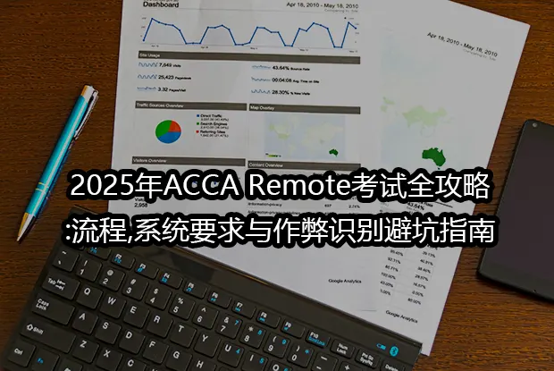 2025年ACCA Remote考试全攻略:流程,系统要求与作弊识别避坑指南
