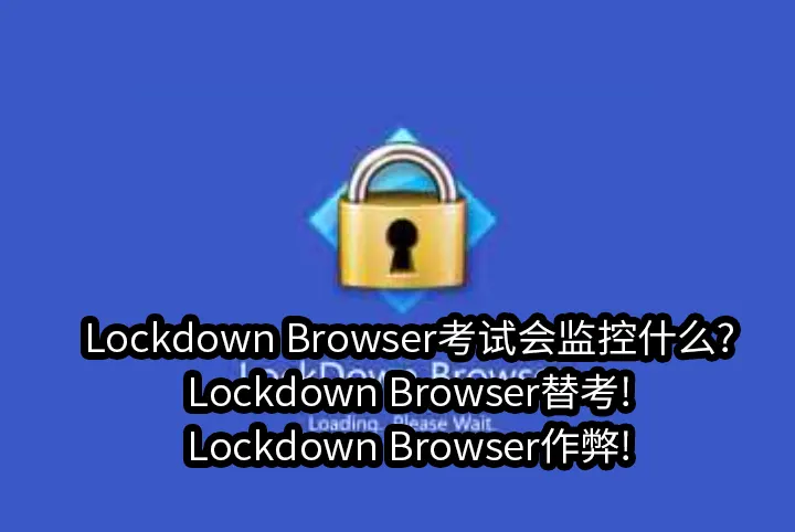 Lockdown Browser考试会监控什么?Lockdown Browser替考!Lockdown Browser作弊!