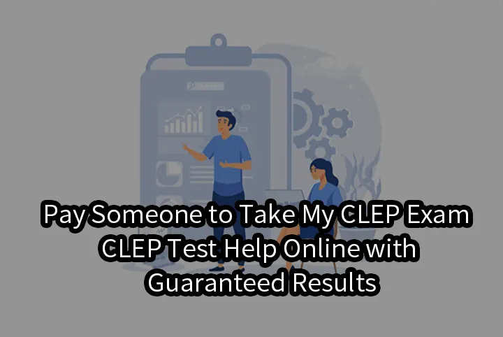 Pay Someone to Take My CLEP Exam | CLEP Test Help Online with Guaranteed Results