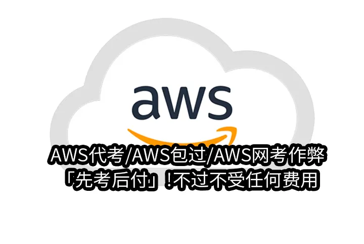 AWS代考/AWS包过/AWS网考作弊「先考后付」!不过不受任何费用