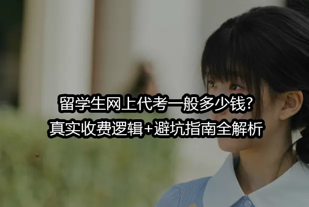 留学生网上代考一般多少钱?真实收费逻辑+避坑指南全解析