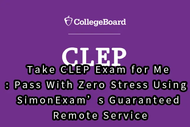 Take CLEP Exam for Me: Pass With Zero Stress Using SimonExam’s Guaranteed Remote Service