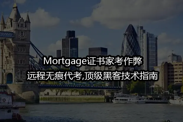 Mortgage证书家考作弊&远程无痕代考,顶级黑客技术指南
