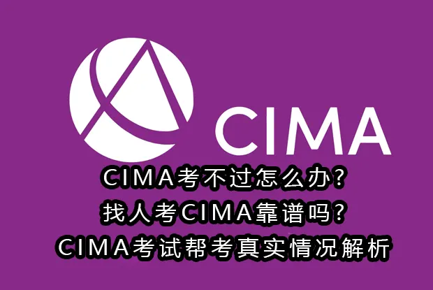 CIMA考不过怎么办?找人考CIMA靠谱吗?CIMA考试帮考真实情况解析