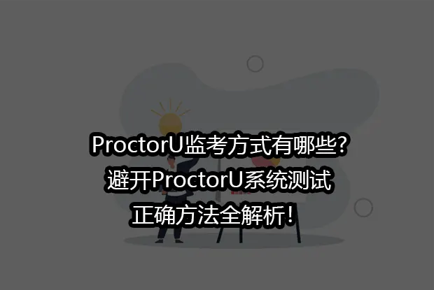 ProctorU监考方式有哪些?2025避开ProctorU系统测试的正确方法全解析！
