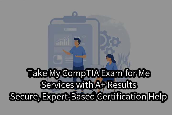 Take My CompTIA Exam for Me Services with A+ Results | Secure, Expert-Based Certification Help