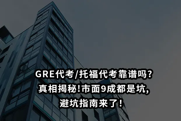 GRE代考/托福代考靠谱吗?真相揭秘!市面9成都是坑,避坑指南来了！